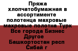 Пряжа хлопчатобумажная в ассортименте, полотенца махровые, махровые полотна Турк - Все города Бизнес » Другое   . Башкортостан респ.,Сибай г.